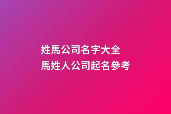 姓馬公司名字大全 馬姓人公司起名參考-第1張-公司起名-玄機派